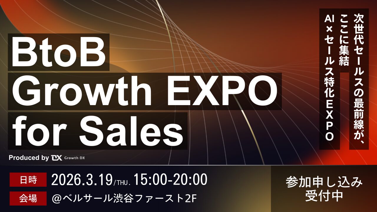【3/19 開催】BtoB Growth EXPO for Sales ～BtoBビジネスにおける非連続な事業成長を実現するセールス特化EXPO～